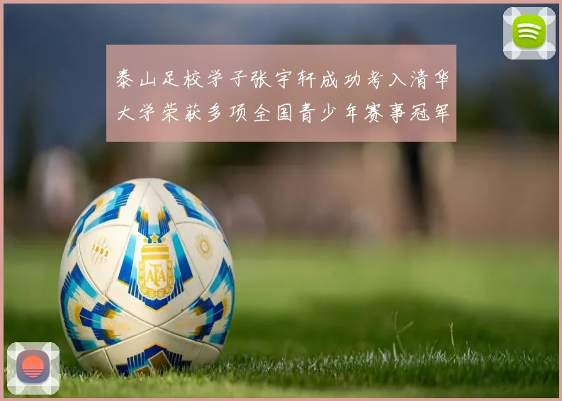 泰山足校学子张宇轩成功考入清华大学荣获多项全国青少年赛事冠军