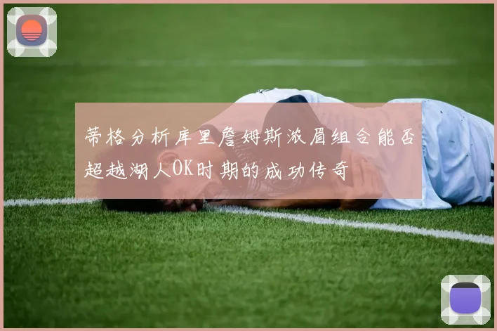蒂格分析库里詹姆斯浓眉组合能否超越湖人OK时期的成功传奇