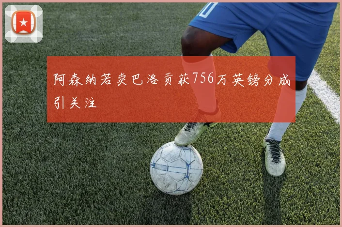 阿森纳若卖巴洛贡获756万英镑分成引关注