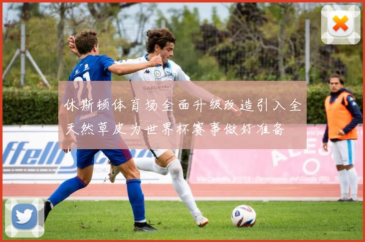 休斯顿体育场全面升级改造引入全天然草皮为世界杯赛事做好准备
